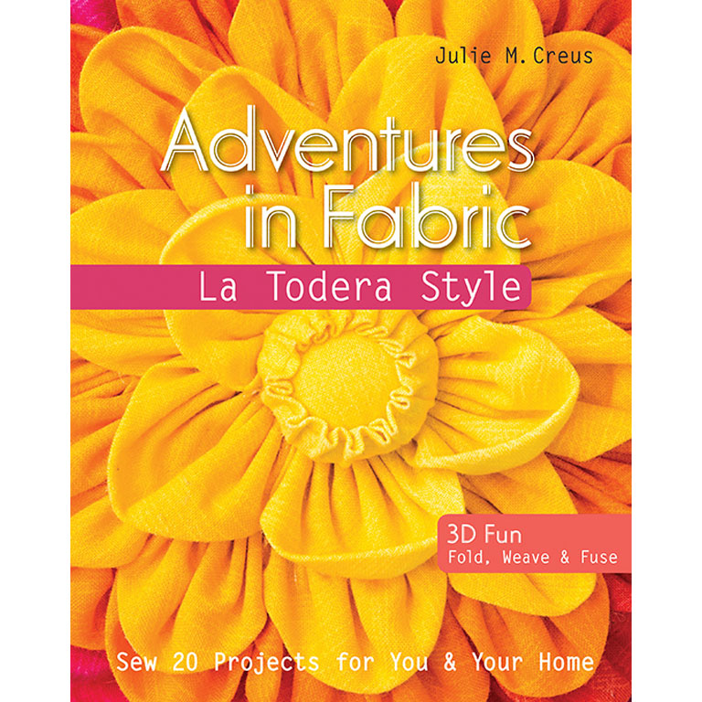 Book - Julie M. Creus - Adventures in Fabric - La Todera Style - 20 clever projects using fabric in ways you've never dreamed of!